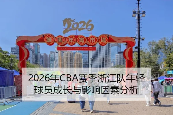 2026年CBA赛季浙江队年轻球员成长与影响因素分析