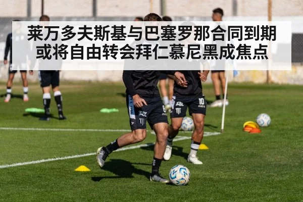 莱万多夫斯基与巴塞罗那合同到期或将自由转会拜仁慕尼黑成焦点