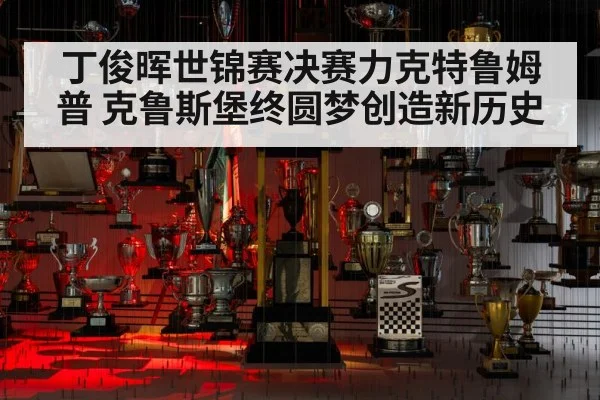 丁俊晖世锦赛决赛力克特鲁姆普 克鲁斯堡终圆梦创造新历史