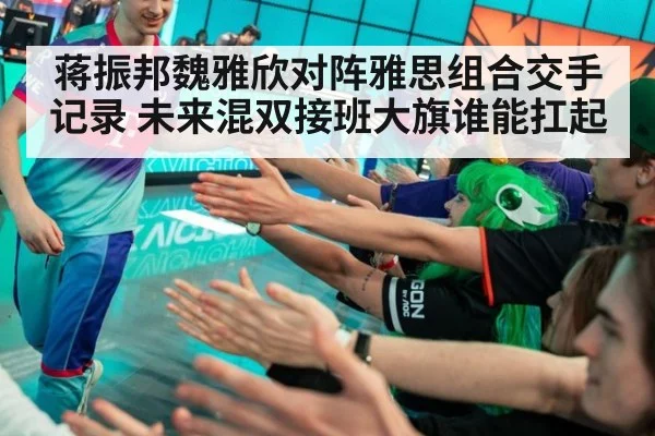 蒋振邦魏雅欣对阵雅思组合交手记录 未来混双接班大旗谁能扛起